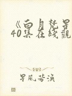 《白月梵星》全40集在线观看免费可以