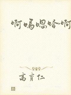 啊呜嗯哈啊