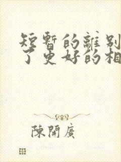 短暂的离别是为了更好的相聚,世间的美好