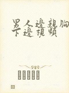 男人边亲胸边摸下边视频