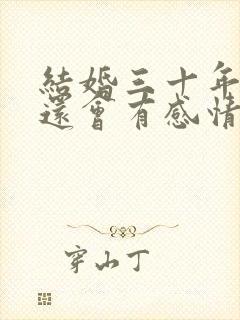 结婚三十年夫妻还会有感情吗