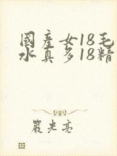国产女18毛片水真多18精品
