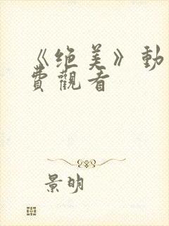 《绝美》动漫免费观看