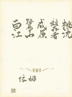 白鹭成双桃花映江山原著沈在野全文免费阅读