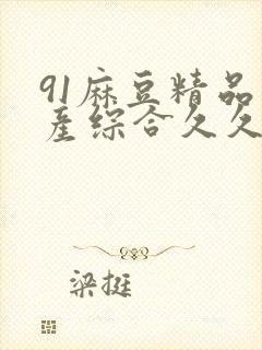 91麻豆精品国产综合久久久久久