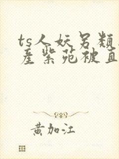 ts人妖另类国产紫苑被直男