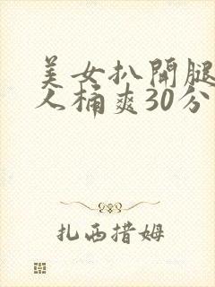 美女扒开腿让男人桶爽30分钟