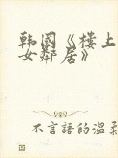 韩国《楼上漂亮女邻居》