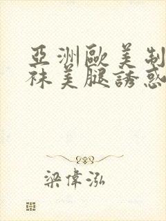 亚洲欧美制服丝袜美腿诱惑另类