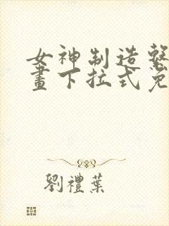 女神制造系统漫画下拉式免费