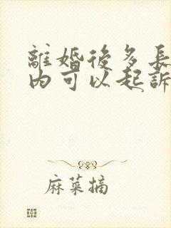 离婚后多长时间内可以起诉婚内出轨