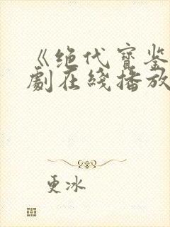 《绝代宝鉴》短剧在线播放免费观看
