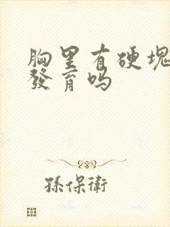 胸里有硬块是在发育吗