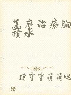 怎么治疗胸肺有积水