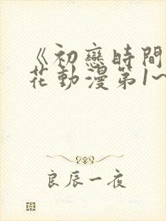 《初恋时间》樱花动漫第1~6集全集免