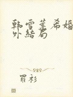 韩雪叶希婚后番外结局