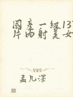 国产一级137片内射美女