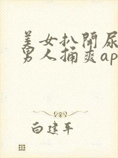 美女扒开尿口让男人捅爽app
