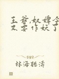 王爷,奴婢今天又要作妖了短剧