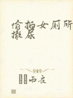 偷拍女厕所女人撒尿