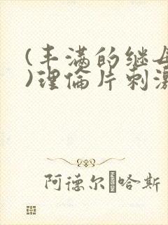 (丰满的继母2)理伦片刺激的
