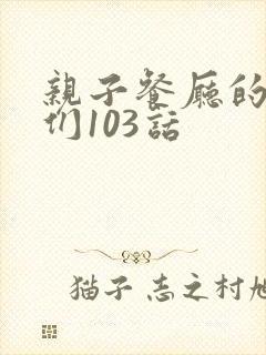 亲子餐厅的妈妈们103话