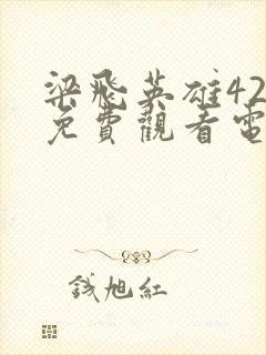 梁飞英雄42集免费观看电视剧大全
