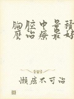 胸腔中量积液怎么治疗最好