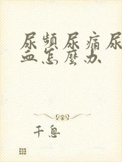 尿频尿痛尿急尿血怎么办