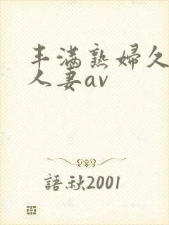 丰满熟妇久久久人妻av
