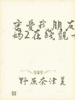 密爱我朋友的妈妈2在线观看