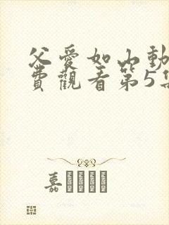父爱如山动漫免费观看第5集