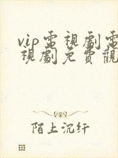 vip电视剧电视剧免费观看软件