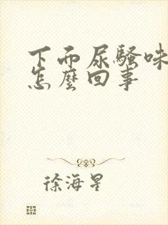 下面尿骚味大是怎么回事