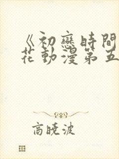 《初恋时间》樱花动漫第五集