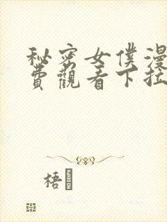 秘密女仆漫画免费观看下拉式漫画