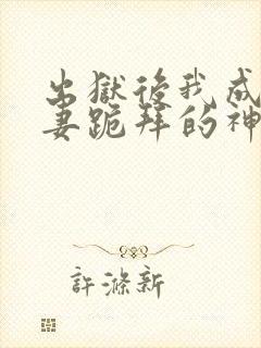 出狱后我成了前妻跪拜的神短剧免费观看