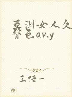 亚洲女人久久久臀色av.y