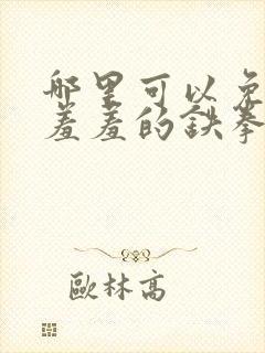 哪里可以免费看羞羞的铁拳