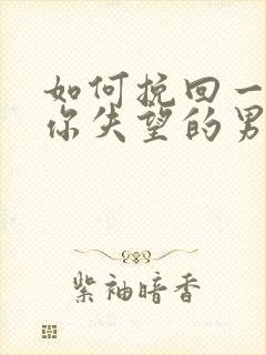 如何挽回一个对你失望的男人