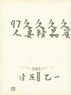 97久久久久久人妻精品蜜桃少妇