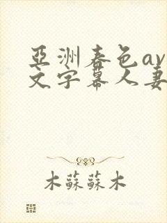 亚洲春色av中文字幕人妻系列