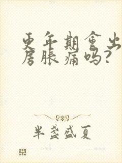 更年期会出现乳房胀痛吗?