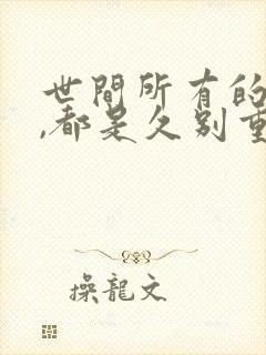 世间所有的相遇,都是久别重逢.