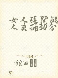 女人张开腿让男人爽捅30分钟