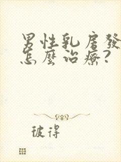 男性乳房发育症怎么治疗?