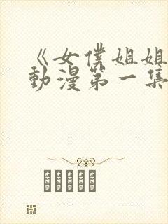 《女仆姐姐1》动漫第一集
