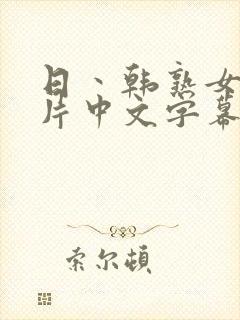 日丶韩熟女a级片中文字幕完整版在线观看