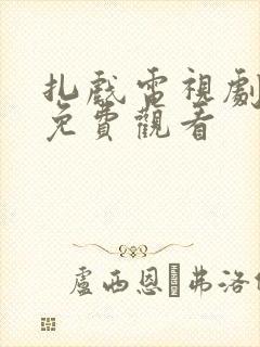 扎戏电视剧全集免费观看