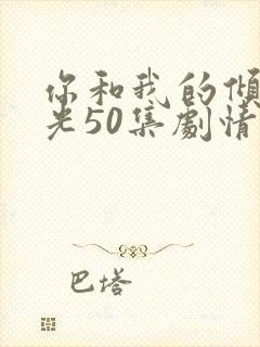 你和我的倾城时光50集剧情